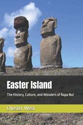 Easter Island: The History, Culture, and Wonders of Rapa Nui - Chester West