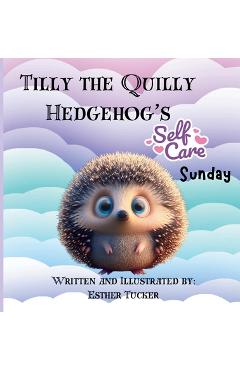 Coperta cărții 'Tilly the Quilly Hedgehog's Self-Care Sunday - Esther Tucker'