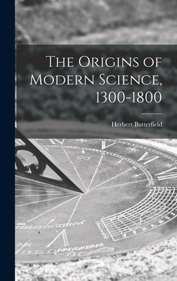 The Origins of Modern Science, 1300-1800 - Herbert 1900-1979 Butterfield