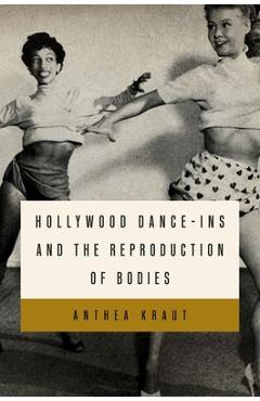 Poza produsului Hollywood Dance-Ins and the Reproduction of Bodies - Anthea Kraut