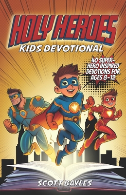 Holy Heroes Kids Devotional: 40 Superhero-Inspired Devotions for Ages 8-12 - Scott Bayles