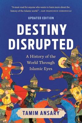Destiny Disrupted: A History of the World Through Islamic Eyes - Tamim Ansary