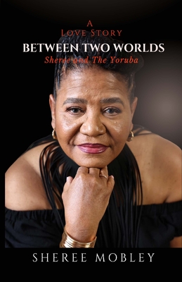Between Two Worlds - A Love Story: Sheree and The Yoruba - Sheree Mobley