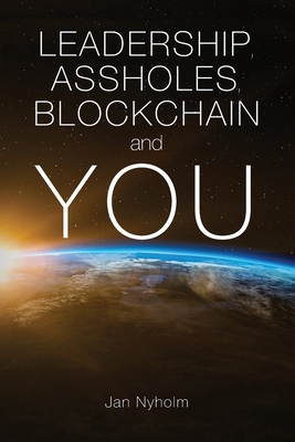 Leadership, Assholes, Blockchain and YOU: This book is written to inspire you to think like a leader, and live a more successful life, while helping s - Jan Nyholm