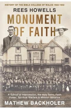 Poza produsului Rees Howells, Monument of Faith, History of The Bible College of Wales 1922-1932: A School of Intercession, the Holy Spirit, Faith, Power, Spiritual W - Mathew Backholer