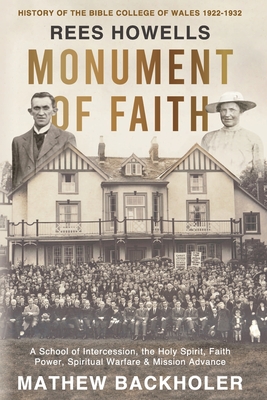 Rees Howells, Monument of Faith, History of The Bible College of Wales 1922-1932: A School of Intercession, the Holy Spirit, Faith, Power, Spiritual W - Mathew Backholer