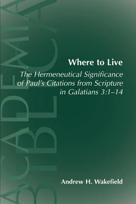 Where to Live: The Hermeneutical Significance of Paul's Citations from Scripture in Galatians 3:1-14 - Andrew Hollis Wakefield