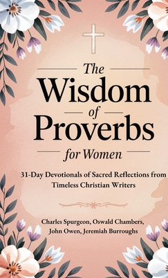 The Wisdom of Proverbs for Women: 31-Day Devotionals of Sacred Reflections from Timeless Christian Writers - Charles Spurgeon
