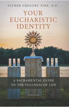 Coperta cărții 'Your Eucharistic Identity: A Sacramental Guide to the Fullness of Life - Gregory Pine'
