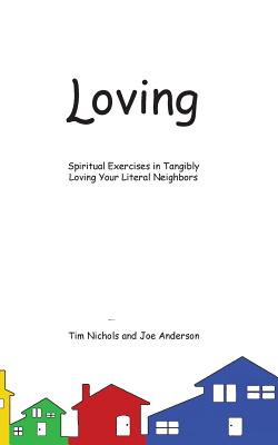 Loving: Spiritual Exercises in Tangibly Loving Your Literal Neighbors - Tim Nichols