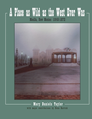 A Place as Wild as The West Ever Was Mesilla, New Mexico 1848-1872 - Nona Barrick