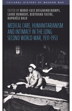 Poza produsului Medical Care, Humanitarianism and Intimacy in the Long Second World War, 1931-1953 - Marie-luce Desgrandchamps