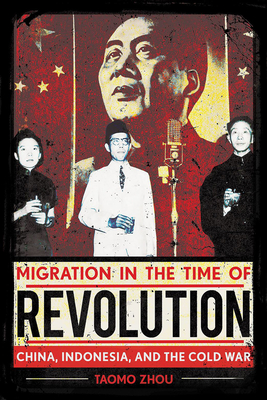 Migration in the Time of Revolution: China, Indonesia, and the Cold War - Taomo Zhou