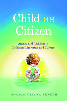 Child as Citizen: Agency and Activism in Children's Literature and Culture - Giuliana Fenech