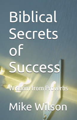 Biblical Secrets of Success: Wisdom from Proverbs - Mike Wilson