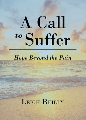 A Call to Suffer: Hope Beyond the Pain - Leigh Reilly