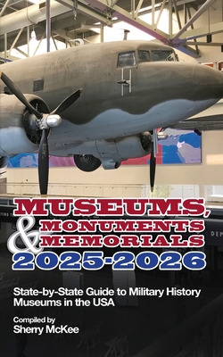 Monuments, Memorials & Museums 2025-2026: State-by-State Guide to Military History Museums in the USA - Sherry Mckee
