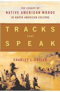 Coperta cărții 'Tracks That Speak: The Legacy of Native American Words in North American Culture - Charles L. Cutler'