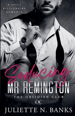 Seducing Mr Remington - Spicy Billionaire Romance - Juliette N. Banks