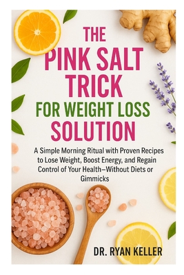 The Pink Salt Trick for Weight Loss Solution: A Simple Morning Ritual with Proven Recipes to Lose Weight, Boost Energy, and Regain Control of Your Hea - 