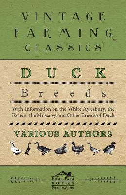 Duck Breeds - With Information on the White Aylesbury, the Rouen, the Muscovy and Other Breeds of Duck - 
