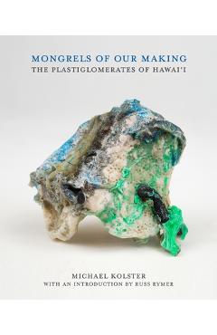 Coperta cărții 'Mongrels of Our Making: The Plastiglomerates of Hawai'i - Michael Kolster'