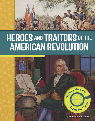 Heroes and Traitors of the American Revolution: Seeing History from All Sides - Emma Carlson Berne
