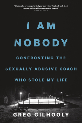 I Am Nobody: Confronting the Sexually Abusive Coach Who Stole My Life - Greg Gilhooly