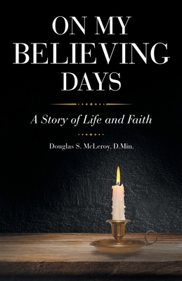 On My Believing Days: A Story of Life and Faith - Douglas S. Mcleroy D. Min