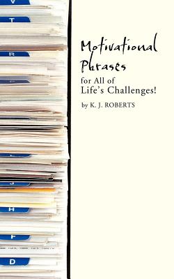 Motivational Phrases for All of Life's Challenges! - K. J. Roberts