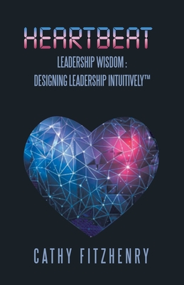 Heartbeat Leadership Wisdom: Designing Leadership Intuitively - Cathy Fitzhenry