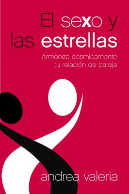El Sexo Y Las Estrellas: Armoniza Cósmicamente Tu Relación de Pareja - Andrea Valeria