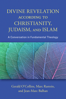 Divine Revelation According to Christianity, Judaism, and Islam: A Conversation in Fundamental Theology - Gerald O'collin