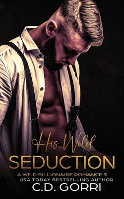 His Wild Seduction: A Wild Billionaire Romance - C. D. Gorri