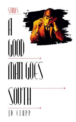 A Good Man Goes South - Jd Clapp