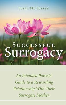Successful Surrogacy: An Intended Parents' Guide to a Rewarding Relationship With Their Surrogate Mother - Susan Mz Fuller