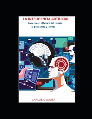 LA INTELIGENCIA ARTIFIFCIAL Impacto en el futuro del trabajo, la privacidad y la ética. - Carlos D´souza