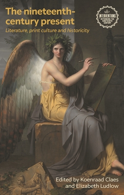 The Nineteenth-Century Present: Literature, Print Culture and Historicity - Koenraad Claes