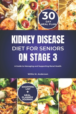 Kidney Disease Diet for Seniors on Stage 3: A Guide to Managing and Supporting Renal Health - Willie M. Anderson