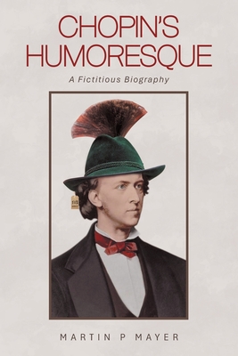 Chopin's Humoresque: A Fictitious Biography - Martin P. Mayer