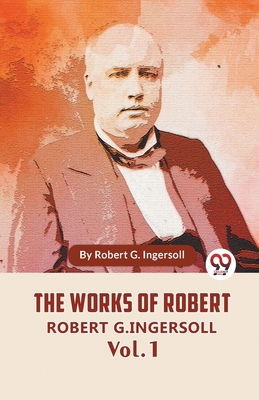 The Works Of Robert G. Ingersoll Vol. 1 - Robert G. Ingersoll