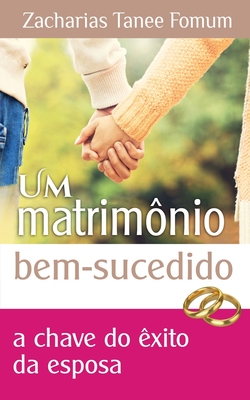 Um Matrimônio Bem Sucedido: A Chave de Êxito do Esposa - Zacharias Tanee Fomum