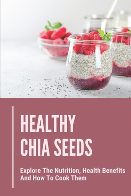 Healthy Chia Seeds: Explore The Nutrition, Health Benefits And How To Cook Them: Chia Seeds Journey - Lala Musumeci