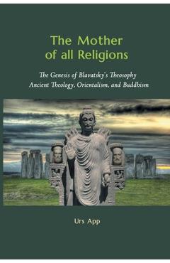 Poza produsului The Mother of All Religions: The Genesis of Blavatsky's Theosophy: Ancient Theology, Orientalism, and Buddhism - Urs App