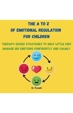Coperta cărții 'The A to Z of Emotional Regulation for Children: Therapy-Based Strategies to Help Little Kids Manage Big Emotions'