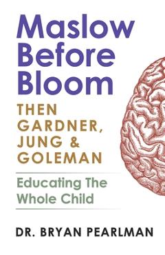 Poza produsului Maslow Before Bloom: Then Gardner, Jung & Goleman: Educating The Whole Child With Needs, Strengths, Meaning & Emotional Intelligence - Bryan Pearlman