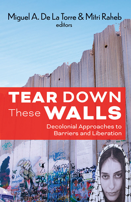 Tear Down These Walls: Decolonial Approaches to Barriers and Liberation - De La Torre Miguel
