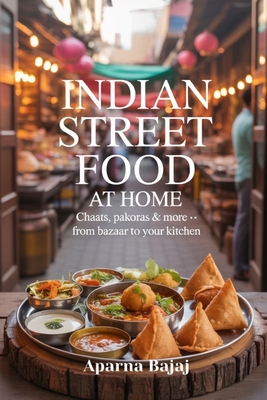 Indian Street Food at Home: Chaats, Pakoras & More - From Bazaar to Your Kitchen - Aparna Bajaj