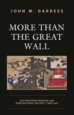 More Than the Great Wall: The Northern Frontier and Ming National Security, 1368-1644 - John W. Dardess