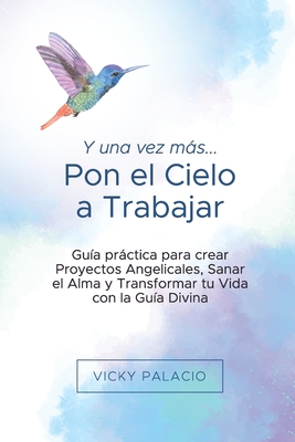 Y una Vez más... Pon el Cielo a Trabajar: Guía práctica para crear Proyectos Angelicales, Sanar el Alma y Transformar tu Vida con la Guía Divina - Juanita Villada